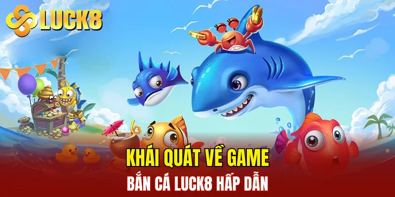 Khái quát về game bắn cá LUCK8 hấp dẫn