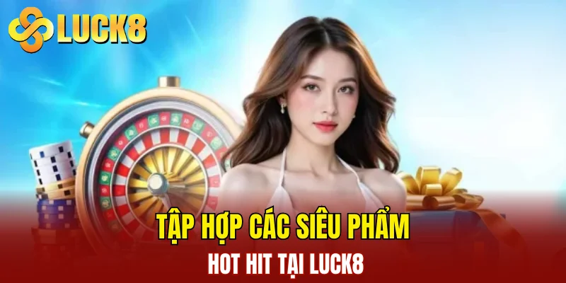 Tập hợp các siêu phẩm hot hit tại LUCK8
